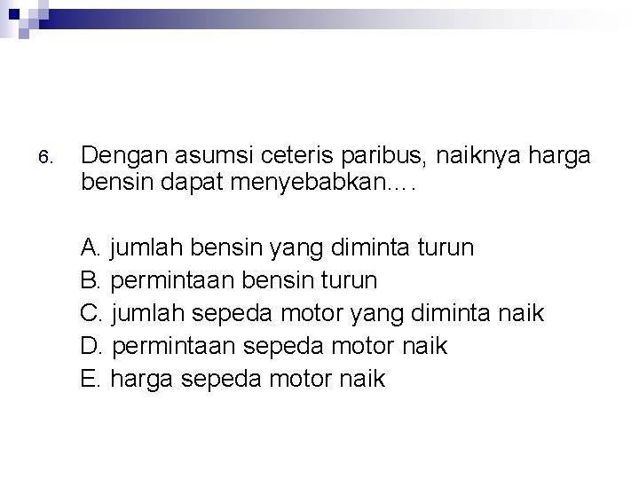 6. Dengan asumsi ceteris paribus, naiknya harga bensin dapat menyebabkan…. A. jumlah bensin yang