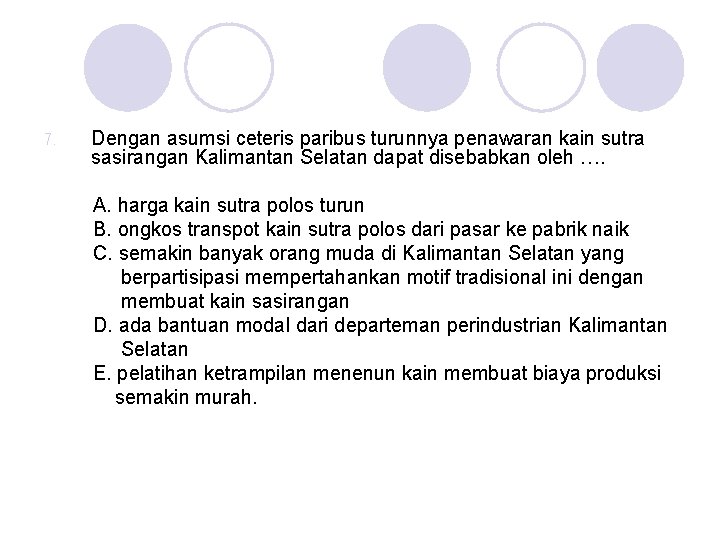 7. Dengan asumsi ceteris paribus turunnya penawaran kain sutra sasirangan Kalimantan Selatan dapat disebabkan