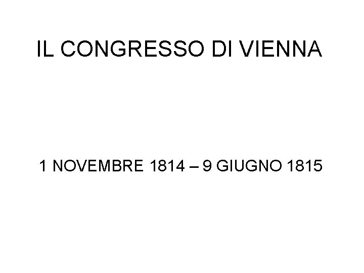 IL CONGRESSO DI VIENNA 1 NOVEMBRE 1814 – 9 GIUGNO 1815 