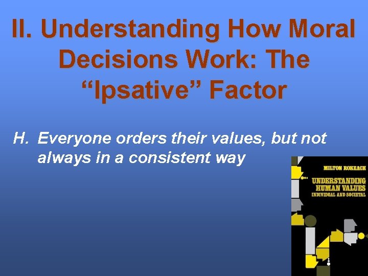 II. Understanding How Moral Decisions Work: The “Ipsative” Factor H. Everyone orders their values,