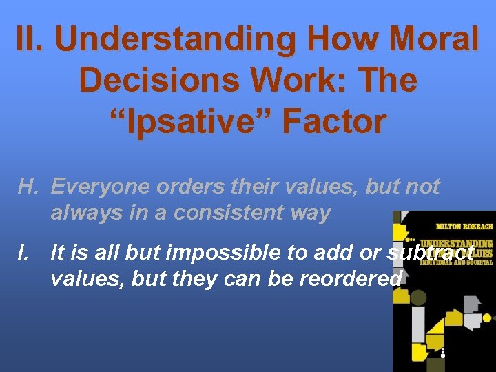 II. Understanding How Moral Decisions Work: The “Ipsative” Factor H. Everyone orders their values,