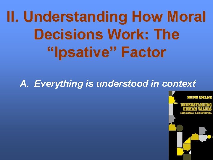 II. Understanding How Moral Decisions Work: The “Ipsative” Factor A. Everything is understood in