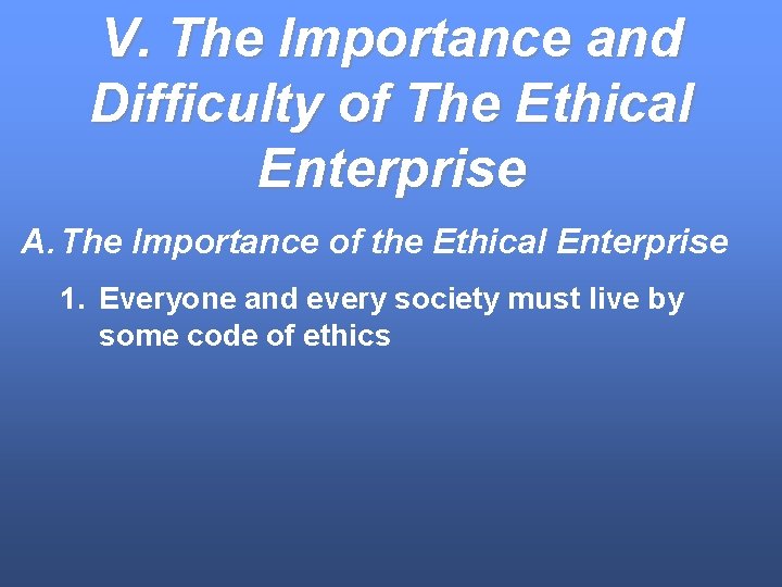 V. The Importance and Difficulty of The Ethical Enterprise A. The Importance of the