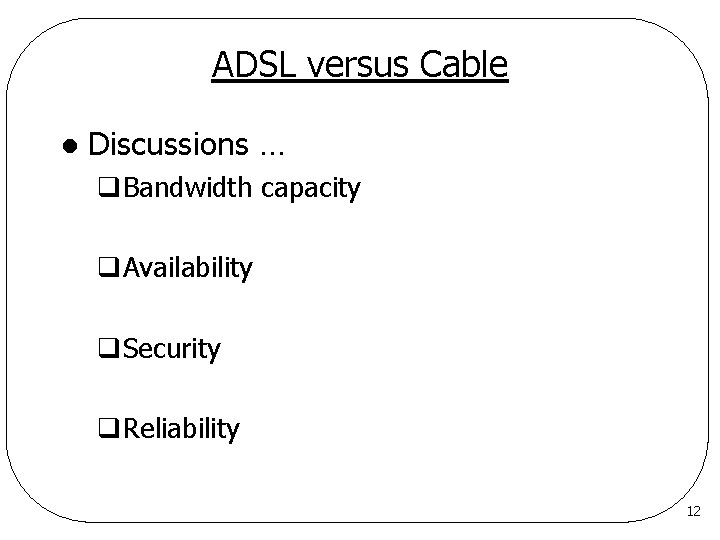 ADSL versus Cable l Discussions … q. Bandwidth capacity q. Availability q. Security q.