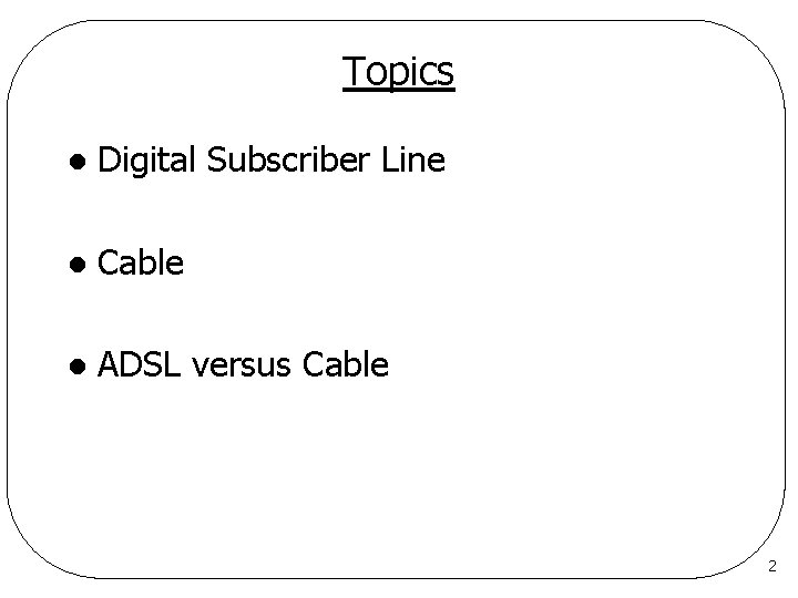 Topics l Digital Subscriber Line l Cable l ADSL versus Cable 2 