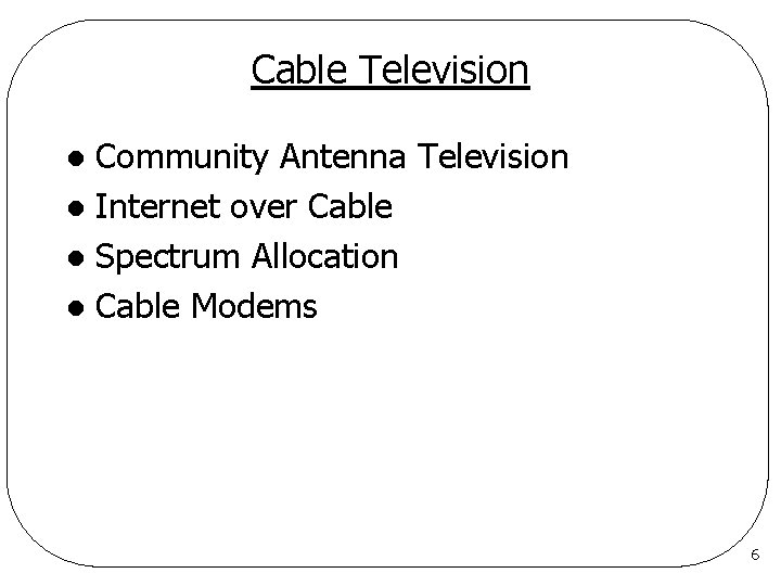 Cable Television Community Antenna Television l Internet over Cable l Spectrum Allocation l Cable