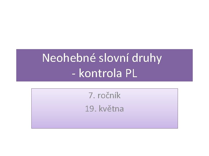 Neohebné slovní druhy - kontrola PL 7. ročník 19. května 