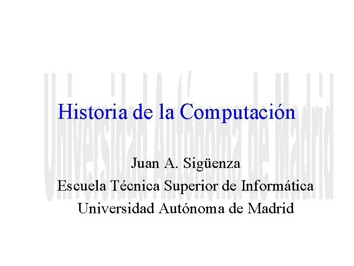 Historia de la Computación Juan A. Sigüenza Escuela Técnica Superior de Informática Universidad Autónoma