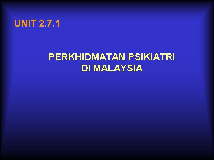 UNIT 2. 7. 1 PERKHIDMATAN PSIKIATRI DI MALAYSIA 