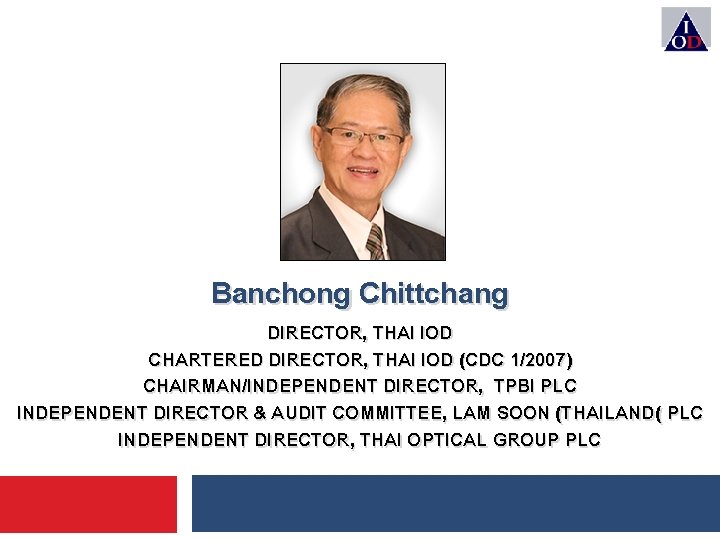 Banchong Chittchang DIRECTOR, THAI IOD CHARTERED DIRECTOR, THAI IOD (CDC 1/2007) CHAIRMAN/INDEPENDENT DIRECTOR, TPBI