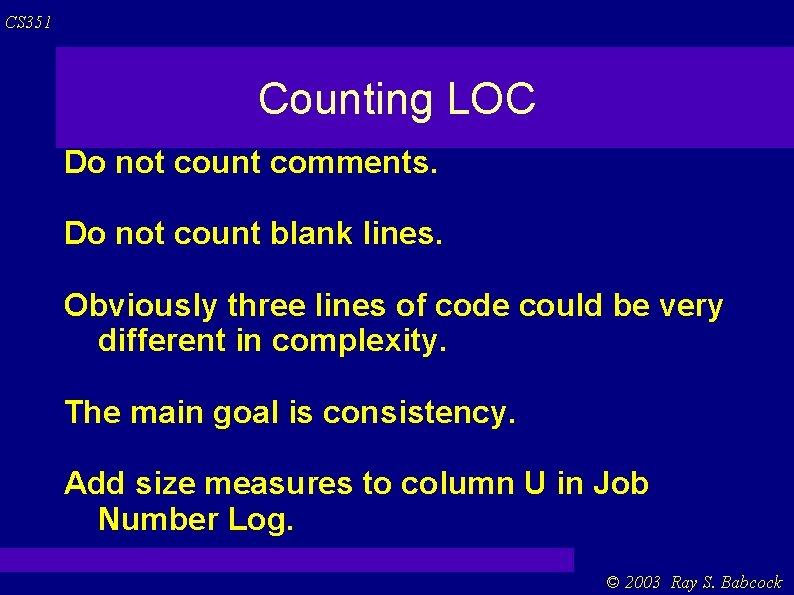CS 351 Counting LOC Do not count comments. Do not count blank lines. Obviously CS 351 Counting LOC Do not count comments. Do not count blank lines. Obviously