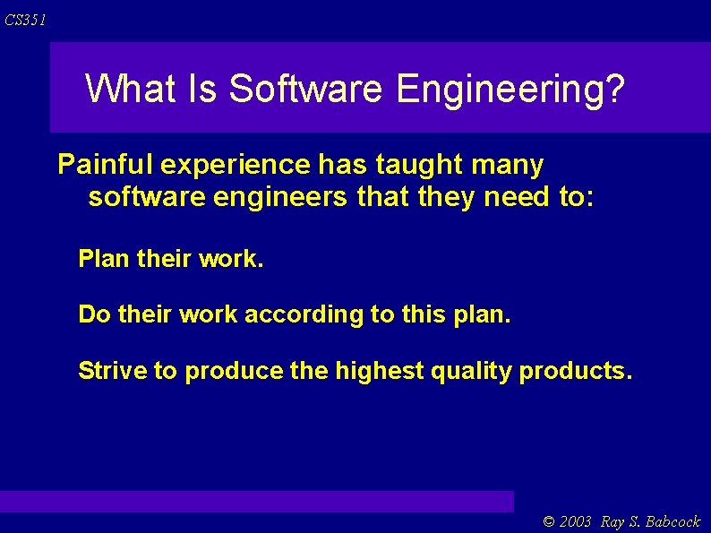 CS 351 What Is Software Engineering? Painful experience has taught many software engineers that CS 351 What Is Software Engineering? Painful experience has taught many software engineers that