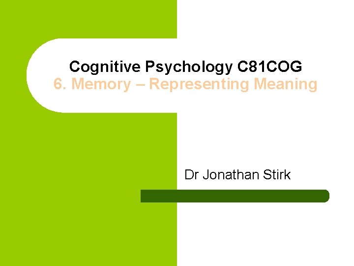 Cognitive Psychology C 81 COG 6. Memory – Representing Meaning Dr Jonathan Stirk 