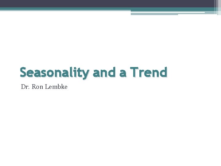 Seasonality and a Trend Dr. Ron Lembke 