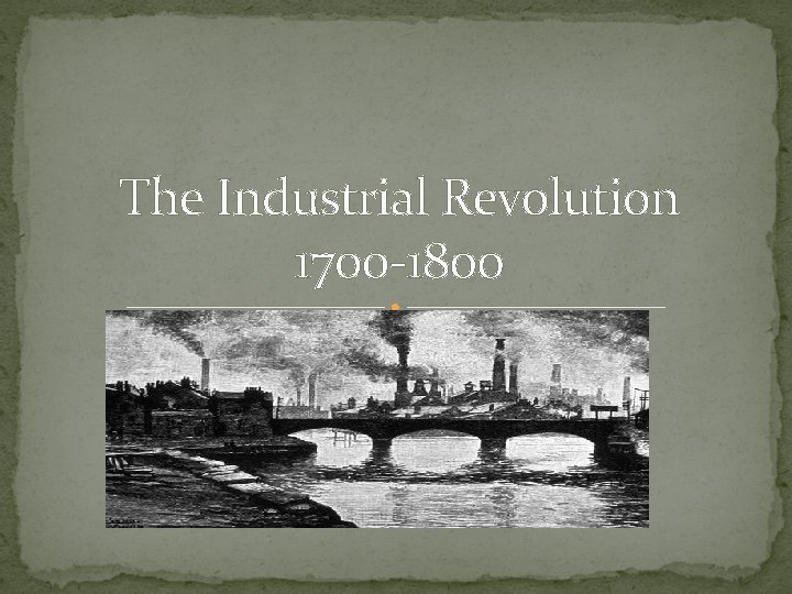 The Industrial Revolution 1700 -1800 