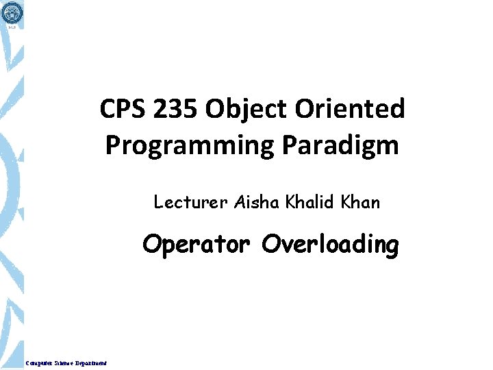 CPS 235 Object Oriented Programming Paradigm Lecturer Aisha Khalid Khan Operator Overloading Computer Science