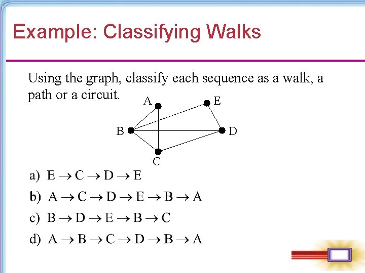 Example: Classifying Walks Using the graph, classify each sequence as a walk, a path