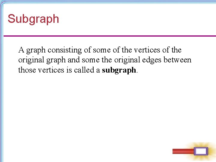 Subgraph A graph consisting of some of the vertices of the original graph and