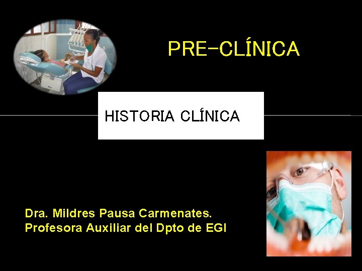 PRE-CLÍNICA HISTORIA CLÍNICA Dra. Mildres Pausa Carmenates. Profesora Auxiliar del Dpto de EGI 