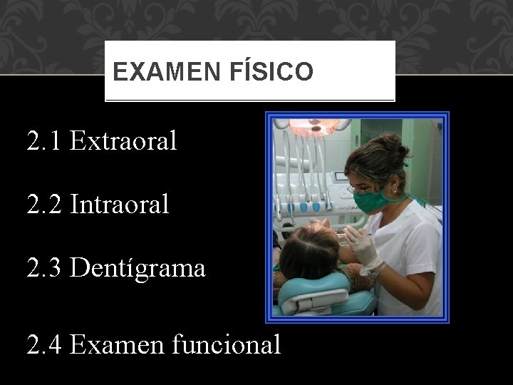 EXAMEN FÍSICO 2. 1 Extraoral 2. 2 Intraoral 2. 3 Dentígrama 2. 4 Examen