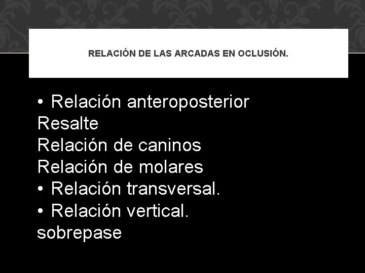 RELACIÓN DE LAS ARCADAS EN OCLUSIÓN. • Relación anteroposterior Resalte Relación de caninos Relación