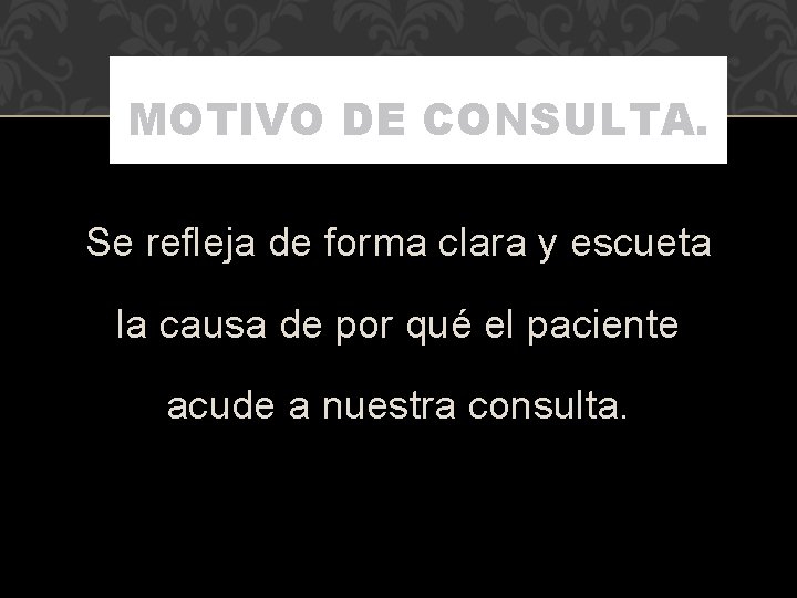 MOTIVO DE CONSULTA. Se refleja de forma clara y escueta la causa de por