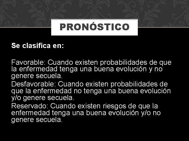 PRONÓSTICO Se clasifica en: Favorable: Cuando existen probabilidades de que la enfermedad tenga una