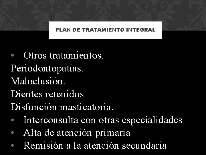 PLAN DE TRATAMIENTO INTEGRAL • Otros tratamientos. Periodontopatías. Maloclusión. Dientes retenidos Disfunción masticatoria. •