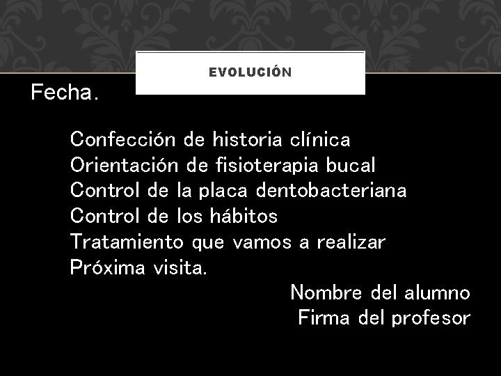 Fecha. EVOLUCIÓN Confección de historia clínica Orientación de fisioterapia bucal Control de la placa