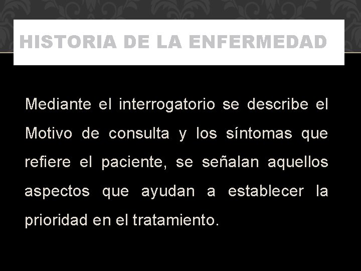 HISTORIA DE LA ENFERMEDAD Mediante el interrogatorio se describe el Motivo de consulta y