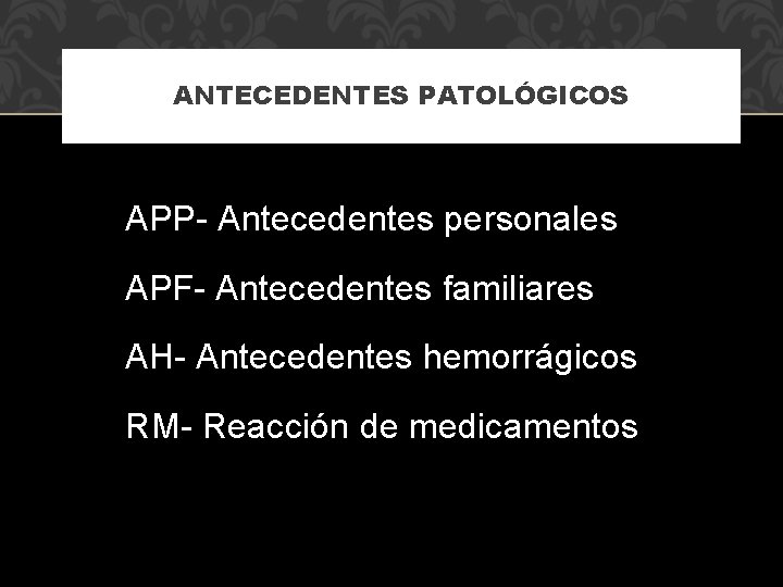 ANTECEDENTES PATOLÓGICOS APP- Antecedentes personales APF- Antecedentes familiares AH- Antecedentes hemorrágicos RM- Reacción de