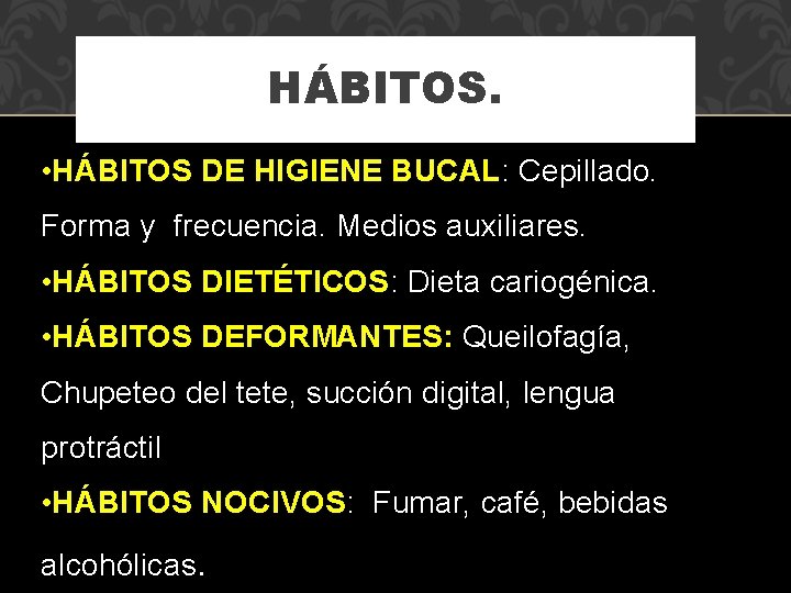 HÁBITOS. • HÁBITOS DE HIGIENE BUCAL: Cepillado. Forma y frecuencia. Medios auxiliares. • HÁBITOS