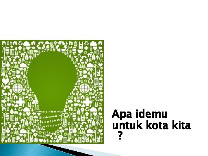 Apa idemu untuk kota kita ? Apa idemu untuk kota kita ?