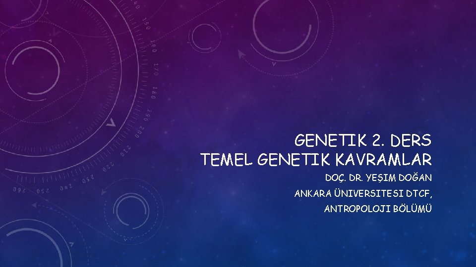 GENETIK 2. DERS TEMEL GENETIK KAVRAMLAR DOÇ. DR. YEŞIM DOĞAN ANKARA ÜNIVERSITESI DTCF, ANTROPOLOJI