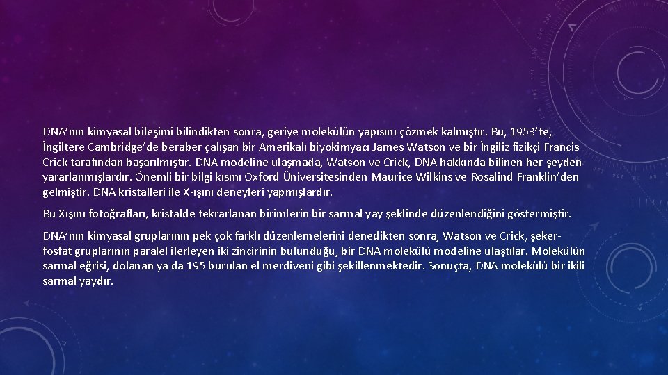 DNA’nın kimyasal bileşimi bilindikten sonra, geriye moleku lu n yapısını çözmek kalmıştır. Bu, 1953’te,