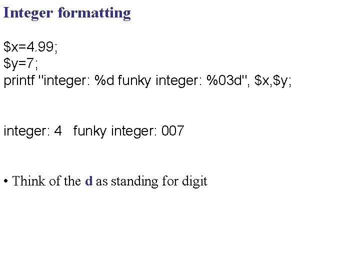 Integer formatting $x=4. 99; $y=7; printf "integer: %d funky integer: %03 d", $x, $y;