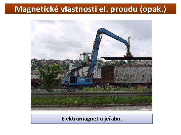 Magnetické vlastnosti el. proudu (opak. ) Elektromagnet u jeřábu. 