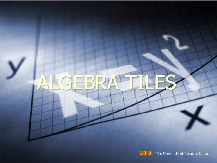 ALGEBRA TILES The University of Texas at Dallas 