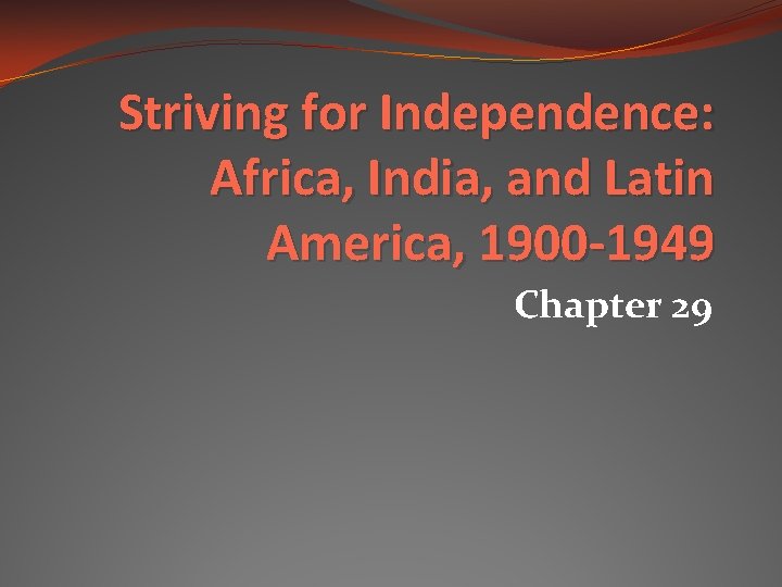 Striving for Independence: Africa, India, and Latin America, 1900 -1949 Chapter 29 