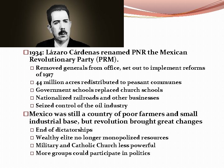 � 1934: Lázaro Cárdenas renamed PNR the Mexican Revolutionary Party (PRM). Removed generals from