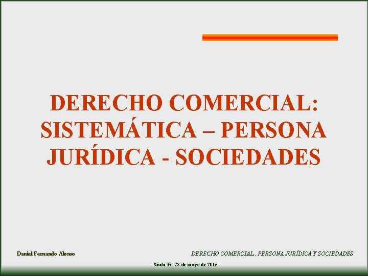 DERECHO COMERCIAL: SISTEMÁTICA – PERSONA JURÍDICA - SOCIEDADES Daniel Fernando Alonso DERECHO COMERCIAL, .