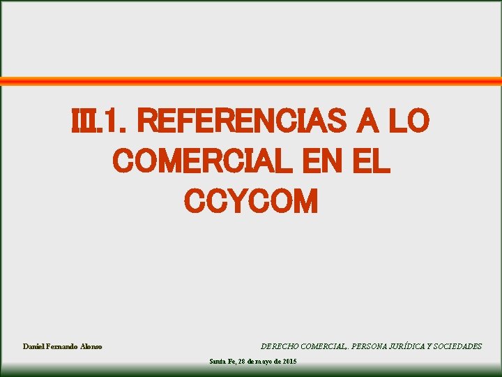 III. 1. REFERENCIAS A LO COMERCIAL EN EL CCYCOM Daniel Fernando Alonso DERECHO COMERCIAL,