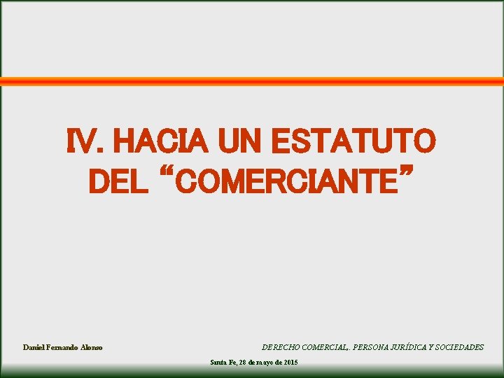 IV. HACIA UN ESTATUTO DEL “COMERCIANTE” Daniel Fernando Alonso DERECHO COMERCIAL, . PERSONA JURÍDICA