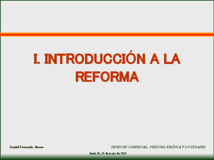 I. INTRODUCCIÓN A LA REFORMA Daniel Fernando Alonso DERECHO COMERCIAL, . PERSONA JURÍDICA Y I. INTRODUCCIÓN A LA REFORMA Daniel Fernando Alonso DERECHO COMERCIAL, . PERSONA JURÍDICA Y