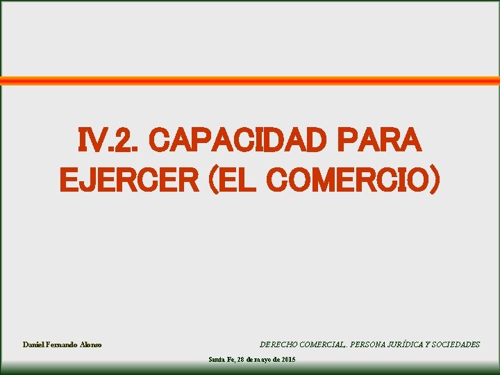 IV. 2. CAPACIDAD PARA EJERCER (EL COMERCIO) Daniel Fernando Alonso DERECHO COMERCIAL, . PERSONA