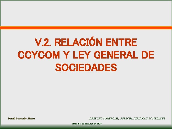 V. 2. RELACIÓN ENTRE CCYCOM Y LEY GENERAL DE SOCIEDADES Daniel Fernando Alonso DERECHO V. 2. RELACIÓN ENTRE CCYCOM Y LEY GENERAL DE SOCIEDADES Daniel Fernando Alonso DERECHO