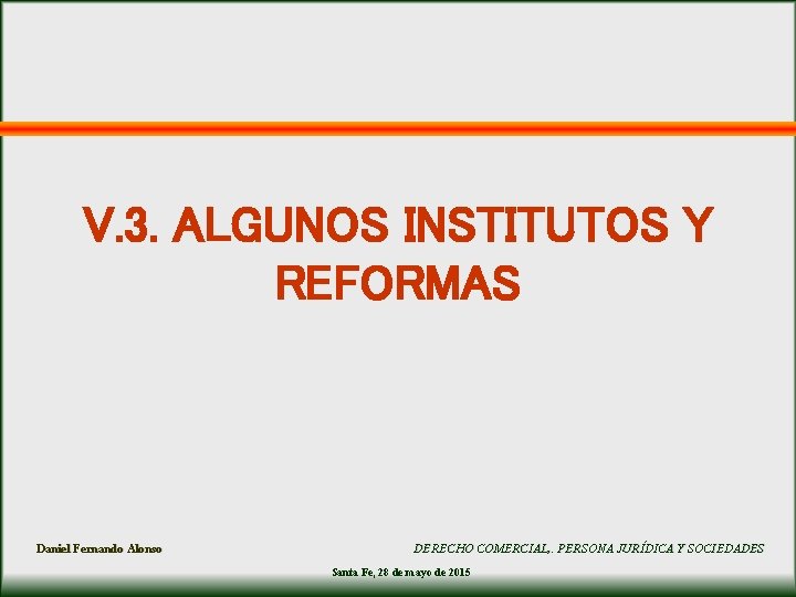 V. 3. ALGUNOS INSTITUTOS Y REFORMAS Daniel Fernando Alonso DERECHO COMERCIAL, . PERSONA JURÍDICA V. 3. ALGUNOS INSTITUTOS Y REFORMAS Daniel Fernando Alonso DERECHO COMERCIAL, . PERSONA JURÍDICA