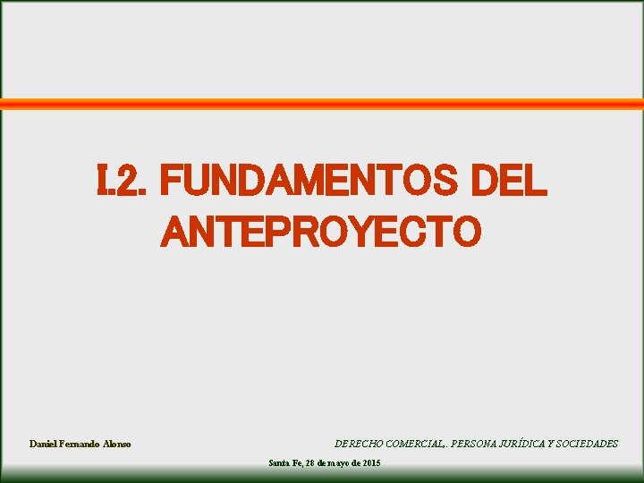 I. 2. FUNDAMENTOS DEL ANTEPROYECTO Daniel Fernando Alonso DERECHO COMERCIAL, . PERSONA JURÍDICA Y