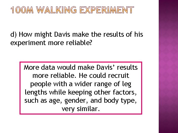 d) How might Davis make the results of his experiment more reliable? More data