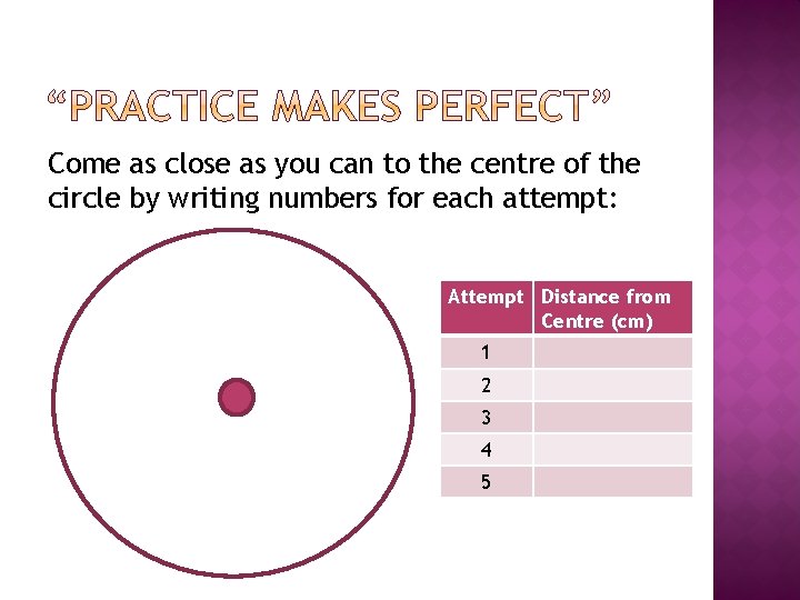 Come as close as you can to the centre of the circle by writing
